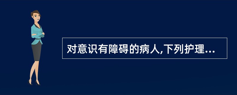 对意识有障碍的病人,下列护理措施哪些可用A、预防舌根下坠,抬高头部B、预防压疮,