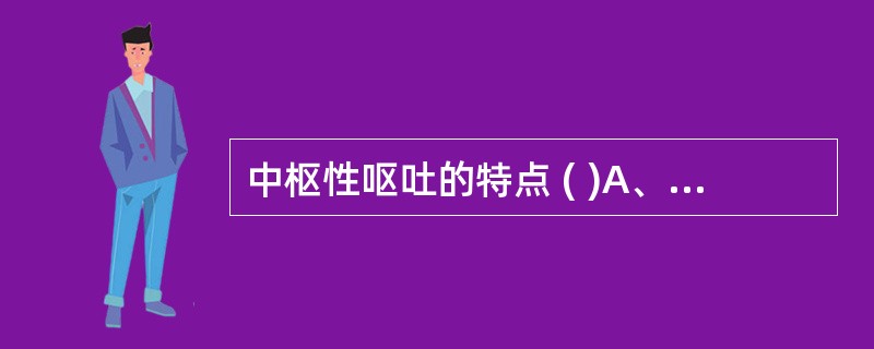 中枢性呕吐的特点 ( )A、呕吐呈喷射状B、呕吐后不感轻松C、伴剧烈头痛D、常呈