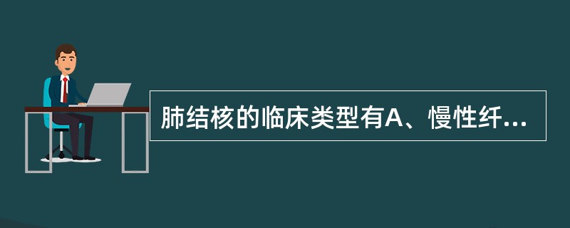 肺结核的临床类型有A、慢性纤维空洞型肺结核B、原发型肺结核C、结核型胸膜炎D、血