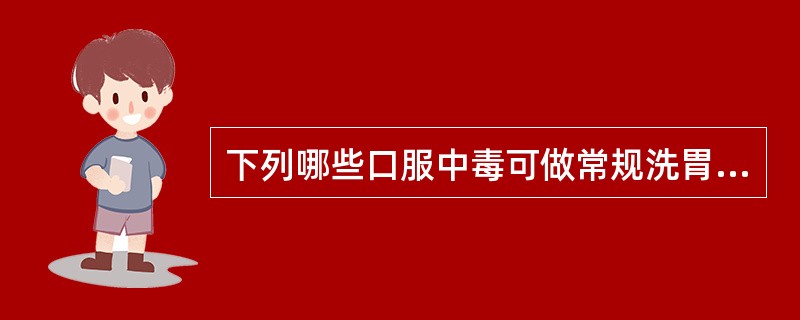 下列哪些口服中毒可做常规洗胃A、重金属B、生物碱C、安眠药D、强酸、强碱E、有机