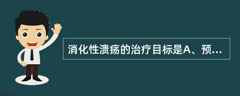 消化性溃疡的治疗目标是A、预防复发B、防止癌变C、促使溃疡愈合D、避免并发症E、