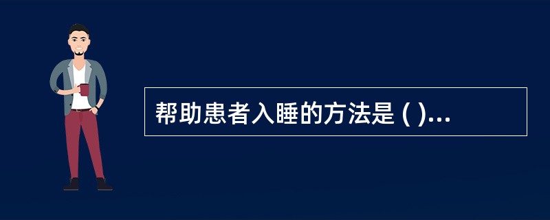 帮助患者入睡的方法是 ( )A、做好心理护理,解除患者顾虑B、为患者创造安静舒适