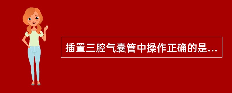 插置三腔气囊管中操作正确的是A、插管后先向胃气囊充气B、经常抽吸胃内容物C、告诉