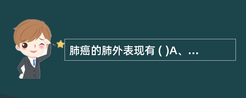 肺癌的肺外表现有 ( )A、杵状指B、库欣综合征C、肥大性骨关节病D、重症肌无力