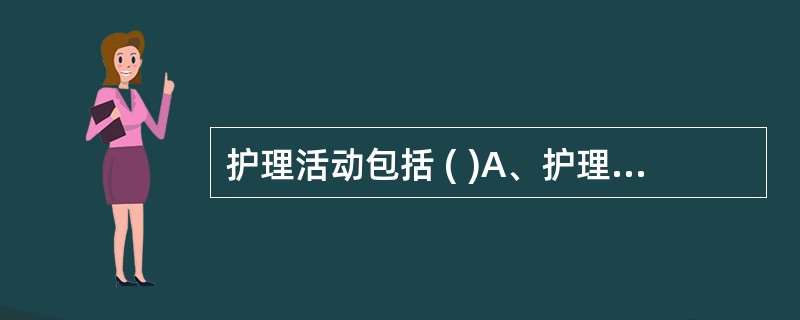 护理活动包括 ( )A、护理教育B、护理管理C、护理科学研究D、护理服务E、护理