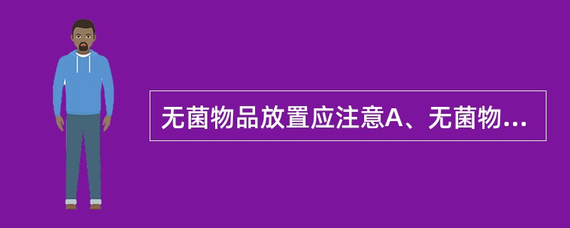 无菌物品放置应注意A、无菌物品必须与非无菌物品分开放置,并标志明显B、无菌物品不