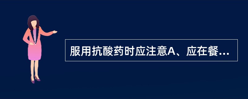 服用抗酸药时应注意A、应在餐后1h或睡前服用B、应在餐前1h或睡前服用C、片剂应