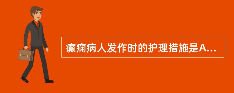 癫痫病人发作时的护理措施是A、给予氧气吸入B、惊厥时强行按压或用约束带捆扎抽搐的