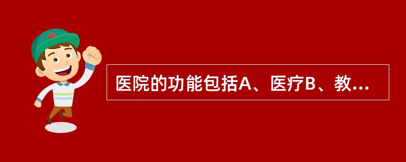 医院的功能包括A、医疗B、教学C、科研D、预防保健和社区卫生服务E、保险服务 -