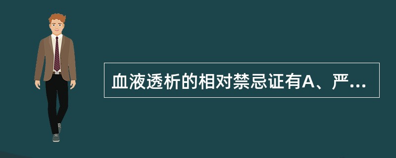 血液透析的相对禁忌证有A、严重出血B、休克C、心力衰竭D、晚期肿瘤E、急性中毒