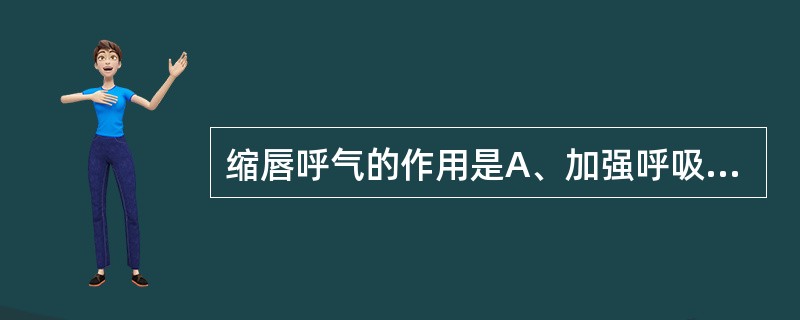 缩唇呼气的作用是A、加强呼吸运动B、减少呼吸困难C、提高支气管内压D、延缓小气道