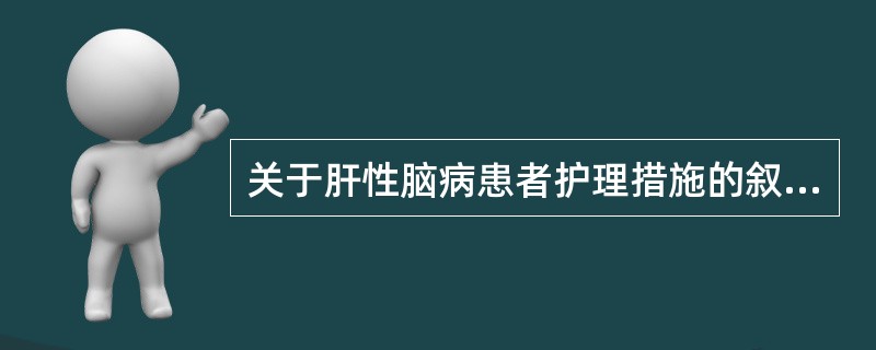 关于肝性脑病患者护理措施的叙述,正确的是A、防止大量输液B、避免大量放腹水C、保