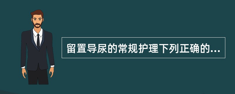 留置导尿的常规护理下列正确的是 ( )A、引流管不可高于膀胱B、每周更换导尿管2