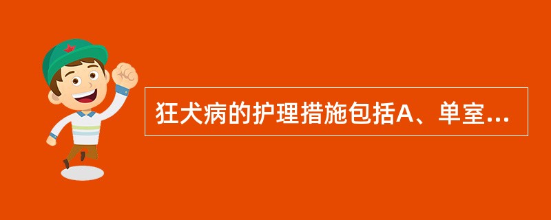 狂犬病的护理措施包括A、单室严密隔离B、惊厥的护理C、呼吸衰竭的护理D、循环衰竭