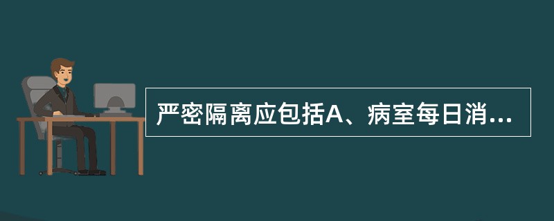 严密隔离应包括A、病室每日消毒,患者出院或死亡后,病室及室内用品必须进行终末消毒