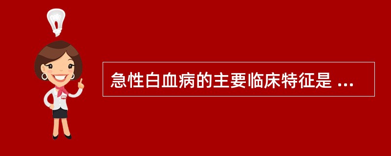 急性白血病的主要临床特征是 ( )A、呕吐B、发热C、贫血D、出血E、白血病细胞