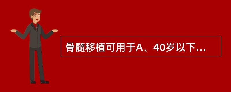 骨髓移植可用于A、40岁以下的重型再生障碍性贫血B、急性原发性血小板减少性紫癜C