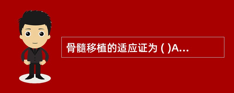 骨髓移植的适应证为 ( )A、急性白血病B、慢性粒细胞白血病C、恶性淋巴瘤D、重