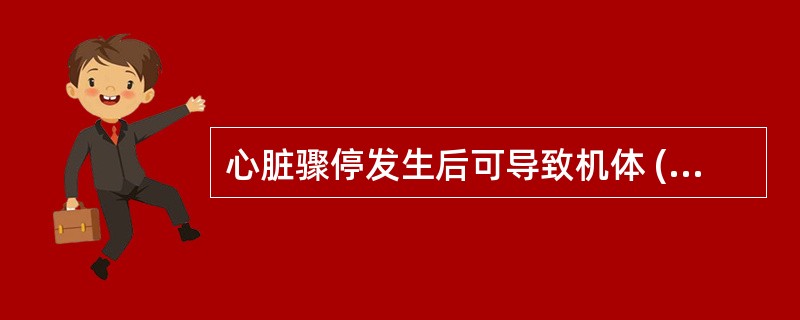 心脏骤停发生后可导致机体 ( )A、组织缺氧B、组织缺氧和二氧化碳潴留C、脑缺氧