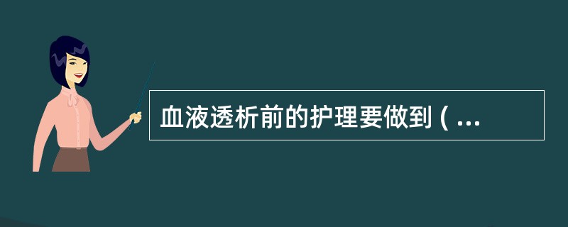 血液透析前的护理要做到 ( )A、做好透析设备的准备B、做好透析药物的准备C、做