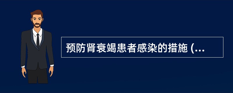 预防肾衰竭患者感染的措施 ( )A、病室内定时通风消毒B、加强营养,提高机体抵抗