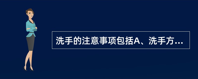 洗手的注意事项包括A、洗手方法正确B、手的各个部位都需洗到、冲净C、注意调节合适