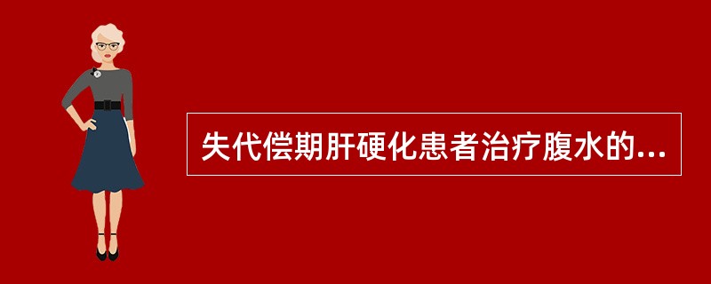 失代偿期肝硬化患者治疗腹水的措施有A、限制钠的摄入,给予低盐或无盐饮食B、进行抗