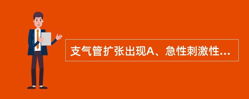 支气管扩张出现A、急性刺激性干咳B、长期晨间咳嗽C、带喉音的咳嗽D、带金属音的咳