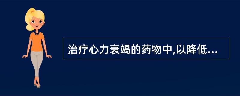 治疗心力衰竭的药物中,以降低后负荷为主的药物是A、硝酸甘油B、卡托普利C、螺内酯