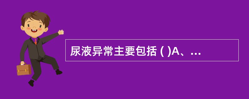 尿液异常主要包括 ( )A、尿量异常B、蛋白尿C、尿色异常、血尿D、白细胞尿E、