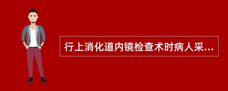 行上消化道内镜检查术时病人采取的体位是A、仰卧位B、左侧卧位,双腿伸直C、右侧卧