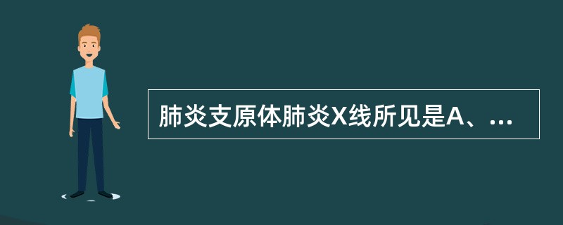 肺炎支原体肺炎X线所见是A、大片炎症浸润影或实变影B、肺蜂窝状肺脓肿C、肺部多种