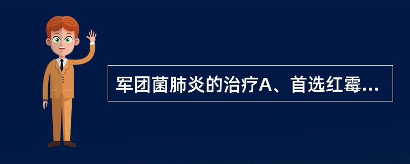 军团菌肺炎的治疗A、首选红霉素B、首选两性霉素C、首选糖皮质激素D、制霉菌素E、