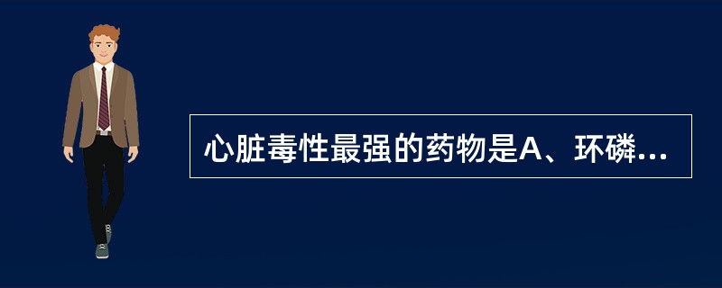 心脏毒性最强的药物是A、环磷酰胺B、柔红霉素C、甲氨蝶呤D、长春新碱E、全反式维