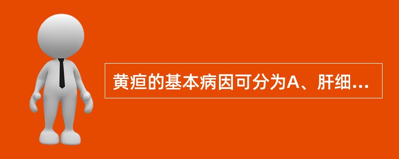 黄疸的基本病因可分为A、肝细胞性B、溶血性C、阻塞性D、以上都是E、以上都不是