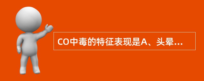 CO中毒的特征表现是A、头晕、头痛B、恶心、呕吐C、心悸乏力D、意识障碍E、皮肤