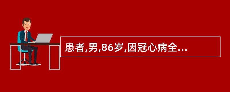 患者,男,86岁,因冠心病全心衰竭入院,神清,呼吸频率25次£¯分,半卧位,心界