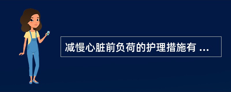 减慢心脏前负荷的护理措施有 ( )A、置半卧位B、两腿下垂C、促进利尿D、低盐饮