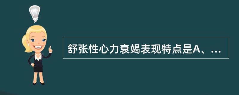 舒张性心力衰竭表现特点是A、心肌收缩力下降→心排血量不足→组织血液灌注不足→肺循