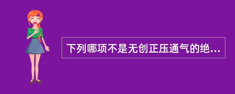 下列哪项不是无创正压通气的绝对禁忌证( )A、自主呼吸微弱B、存在误吸高危因素C