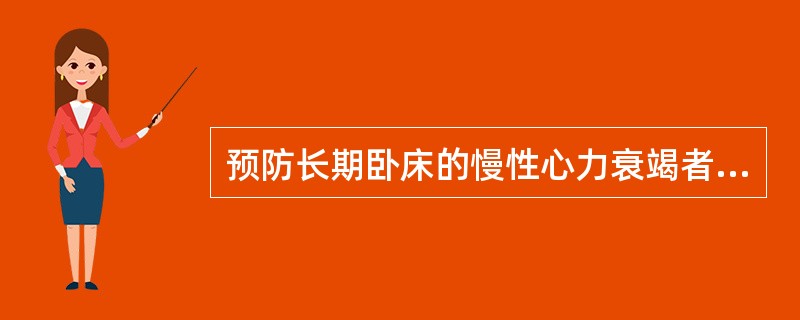 预防长期卧床的慢性心力衰竭者形成下肢静脉血栓的有效护理措施有A、协助患者做下肢肌