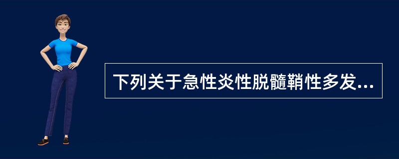 下列关于急性炎性脱髓鞘性多发性神经根病的描述,错误的是A、首发症状常为四肢对称性