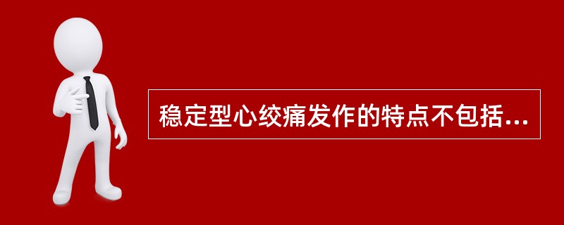 稳定型心绞痛发作的特点不包括A、心前区部位疼痛B、压迫、发闷或紧缩性C、持续30