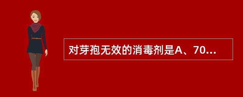 对芽孢无效的消毒剂是A、70%酒精B、2%碘酊C、2%戊二醛D、0.5%过氧乙酸