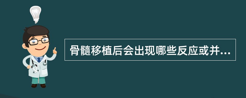 骨髓移植后会出现哪些反应或并发症 ( )A、排异反应B、间质性肺炎C、肝静脉闭塞