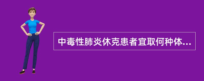 中毒性肺炎休克患者宜取何种体位A、平卧位B、半卧位C、侧卧位D、头低足高位E、去