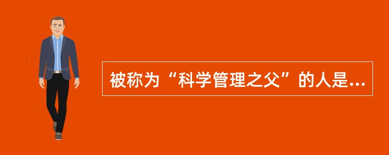 被称为“科学管理之父”的人是A、法约尔B、泰罗C、韦伯梅奥D、泰勒E、阿吉里斯