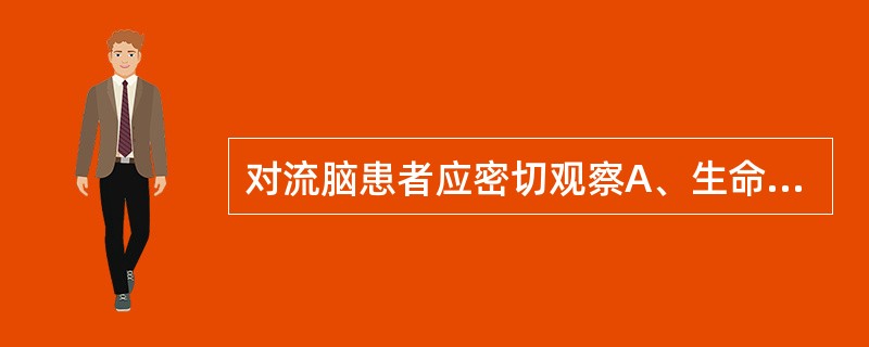 对流脑患者应密切观察A、生命体征B、意识障碍C、皮疹、面色D、瞳孔变化、抽搐表现