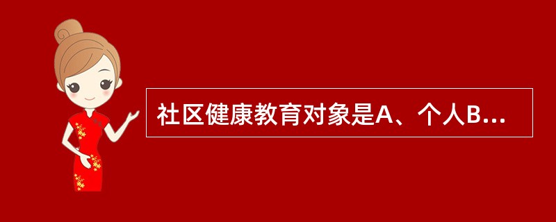 社区健康教育对象是A、个人B、家庭C、社区人群D、社区居民委员会E、以上都不对