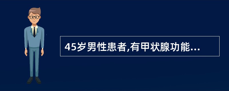 45岁男性患者,有甲状腺功能亢进症病史。最近3个月来,发现心房颤动与心脏明显扩大